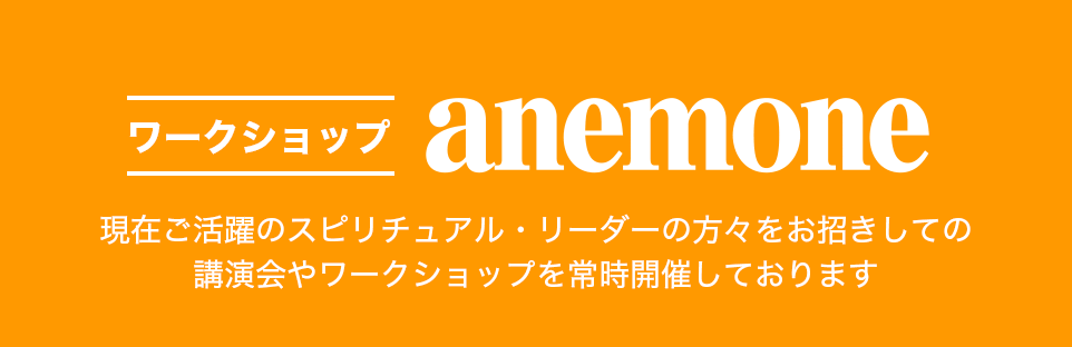 【アネモネワークショップ】現在ご活躍のスピリチュアル・リーダーの方々をお招きしての講演会やワークショップを常時開催しております