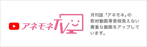 アネモネTV│月刊誌「アネモネ」の取材動画等普段見えない貴重な動画をアップしています。